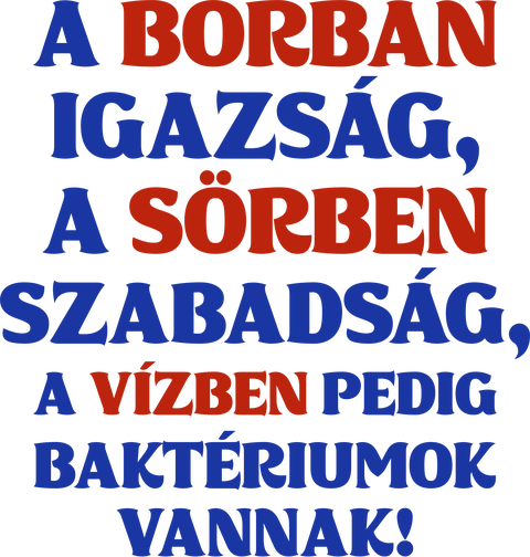 A borban igazság, a sörben szabadság, a vízben pedig baktériumok vannak!