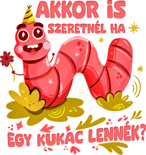Akkor is szeretnél ha egy kukac lennék?