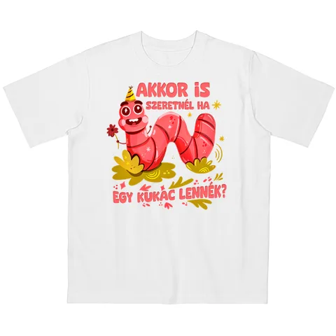 Akkor is szeretnél ha egy kukac lennék?