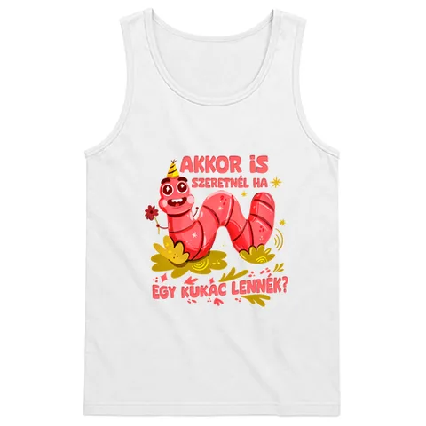 Akkor is szeretnél ha egy kukac lennék?